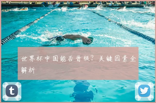 世界杯中国能否晋级？关键因素全解析