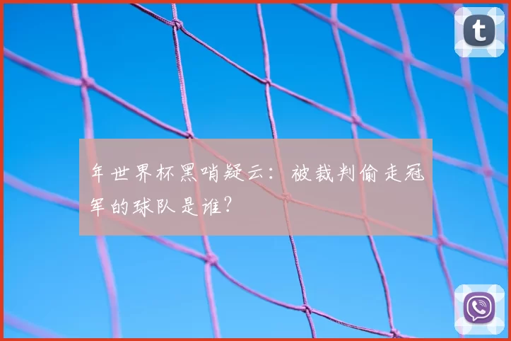 年世界杯黑哨疑云:被裁判偷走冠军的球队是谁?