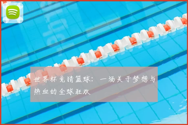 世界杯竞猜篮球：一场关于梦想与热血的全球狂欢