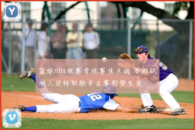 篮球nba联赛常规赛焦点战 洛杉矶湖人逆转取胜季后赛形势生变