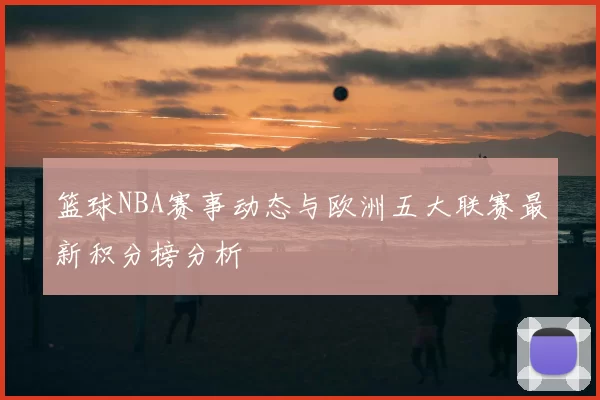 篮球NBA赛事动态与欧洲五大联赛最新积分榜分析