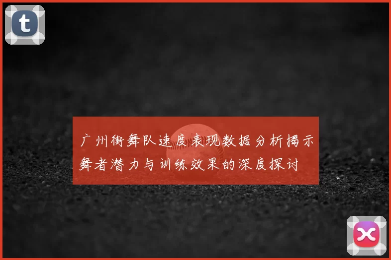 广州街舞队速度表现数据分析揭示舞者潜力与训练效果的深度探讨