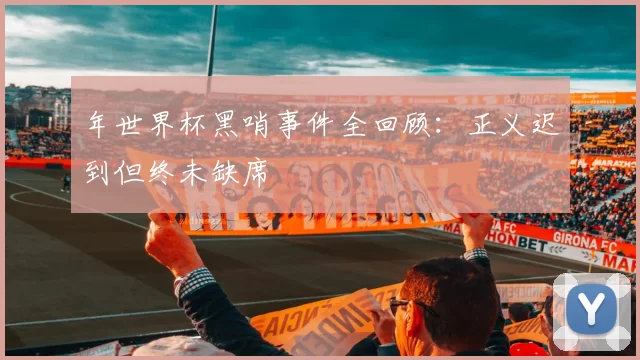年世界杯黑哨事件全回顾:正义迟到但终未缺席