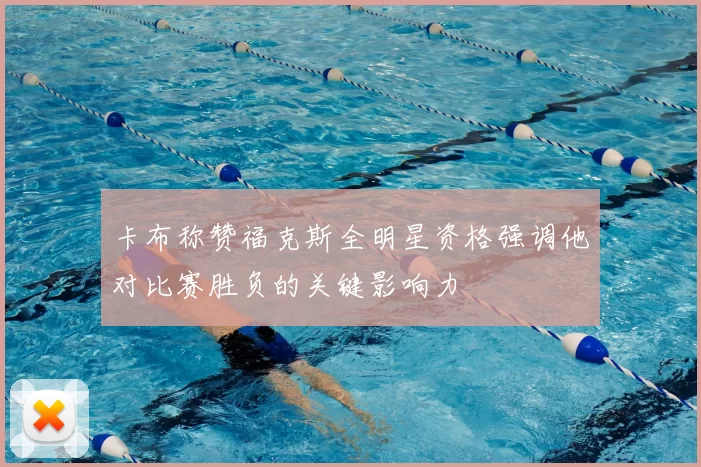 卡布称赞福克斯全明星资格强调他对比赛胜负的关键影响力