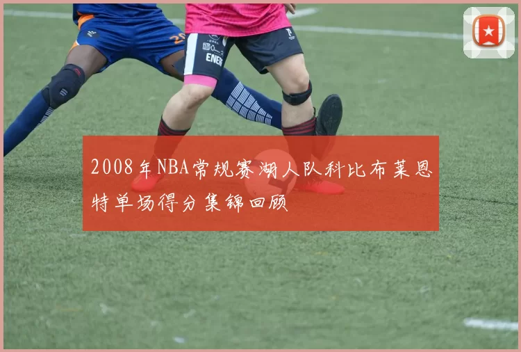 2008年NBA常规赛湖人队科比布莱恩特单场得分集锦回顾