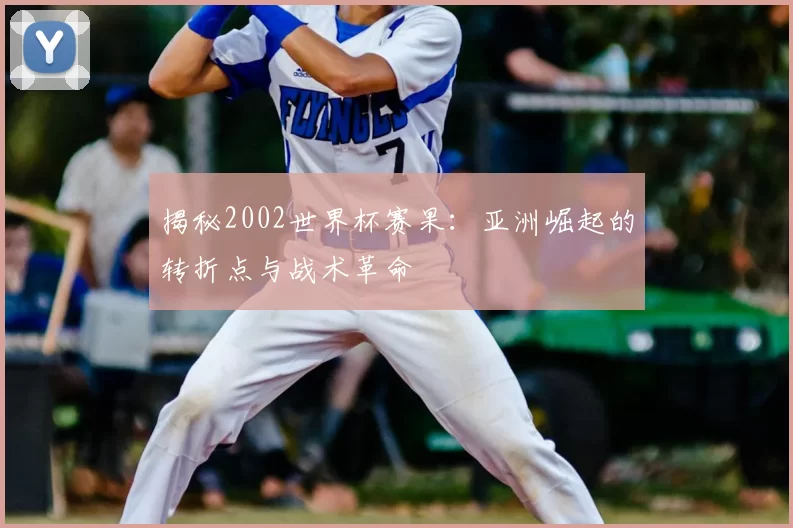 揭秘2002世界杯赛果:亚洲崛起的转折点与战术革命