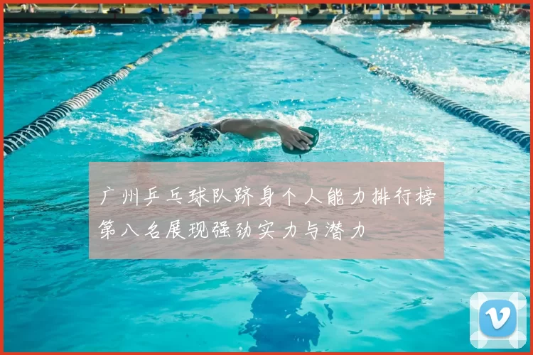 广州乒乓球队跻身个人能力排行榜第八名展现强劲实力与潜力