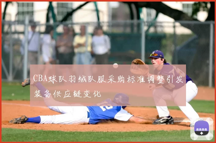 CBA球队羽绒队服采购标准调整引发装备供应链变化