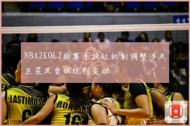 NBA2KOL2新赛季段位机制调整涉及巨星及晋级规则变动