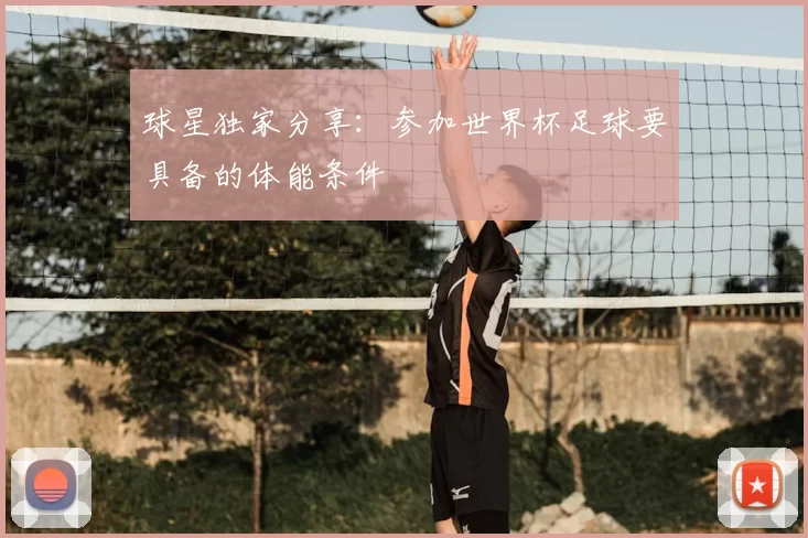 球星独家分享:参加世界杯足球要具备的体能条件