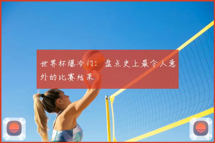 世界杯爆冷门：盘点史上最令人意外的比赛结果