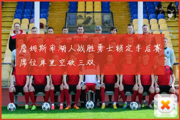 詹姆斯率湖人战胜勇士锁定季后赛席位库里空砍三双