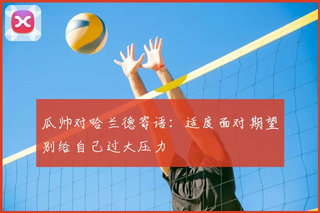 瓜帅对哈兰德寄语：适度面对期望别给自己过大压力