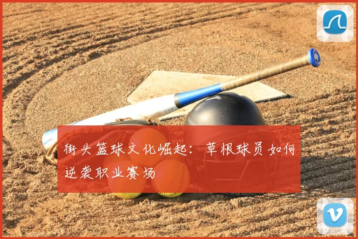 街头篮球文化崛起：草根球员如何逆袭职业赛场