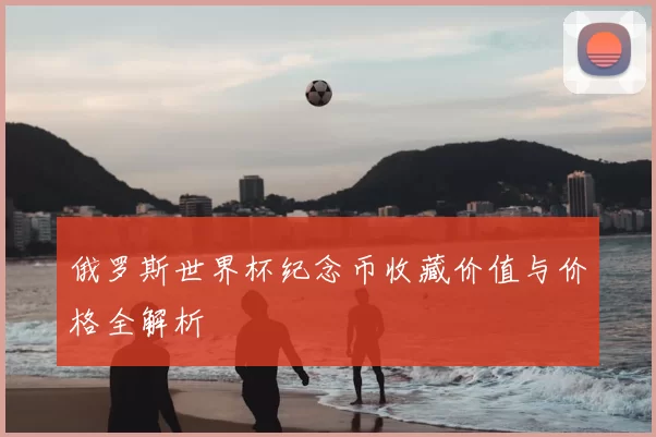 俄罗斯世界杯纪念币收藏价值与价格全解析