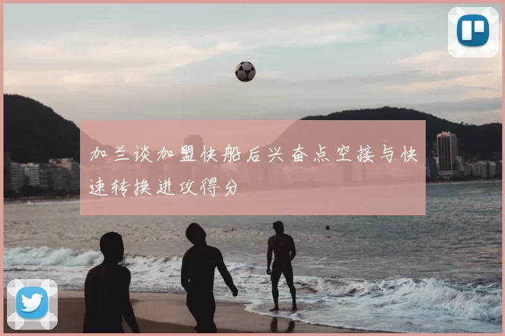 加兰谈加盟快船后兴奋点空接与快速转换进攻得分