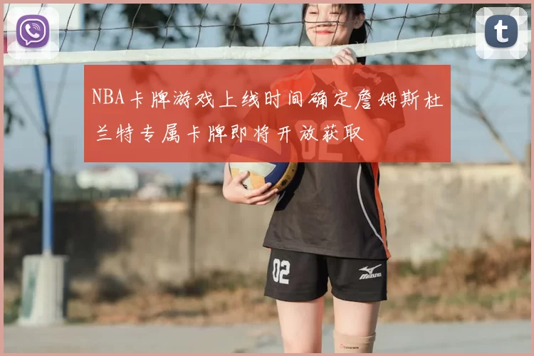 NBA卡牌游戏上线时间确定詹姆斯杜兰特专属卡牌即将开放获取