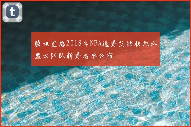 腾讯直播2018年NBA选秀艾顿状元加盟太阳队新秀名单公布