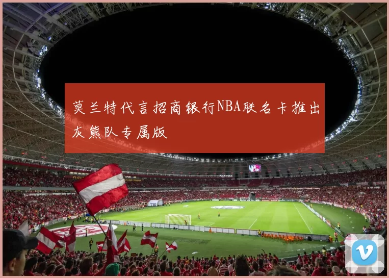 莫兰特代言招商银行NBA联名卡推出灰熊队专属版